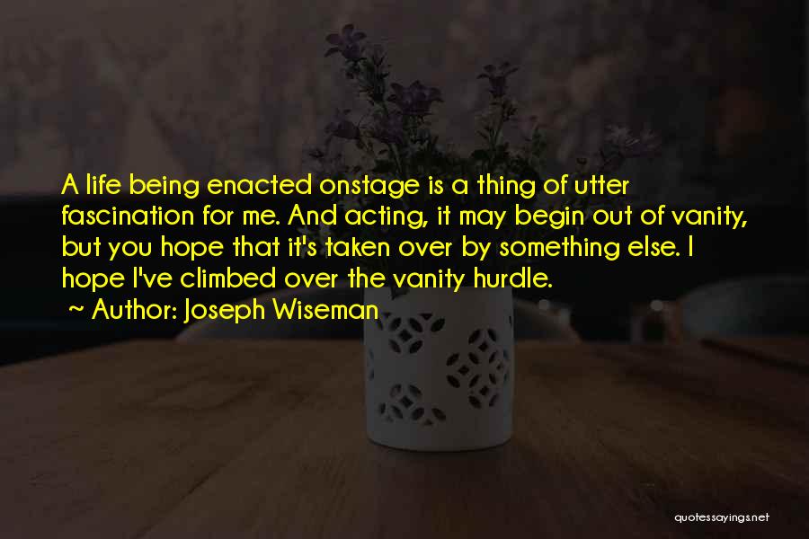 Joseph Wiseman Quotes: A Life Being Enacted Onstage Is A Thing Of Utter Fascination For Me. And Acting, It May Begin Out Of