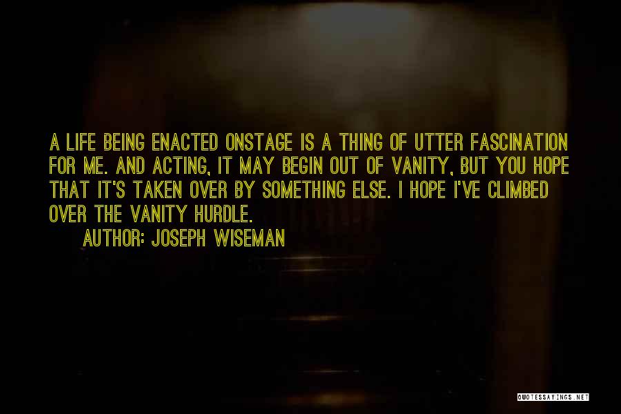 Joseph Wiseman Quotes: A Life Being Enacted Onstage Is A Thing Of Utter Fascination For Me. And Acting, It May Begin Out Of