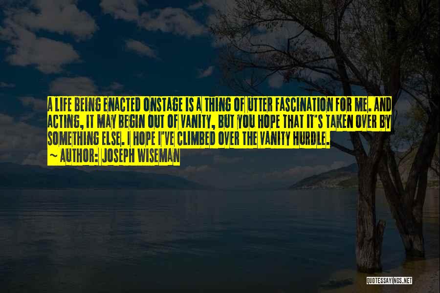 Joseph Wiseman Quotes: A Life Being Enacted Onstage Is A Thing Of Utter Fascination For Me. And Acting, It May Begin Out Of