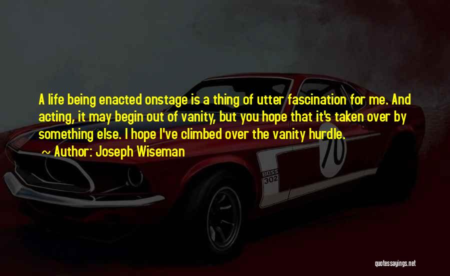 Joseph Wiseman Quotes: A Life Being Enacted Onstage Is A Thing Of Utter Fascination For Me. And Acting, It May Begin Out Of