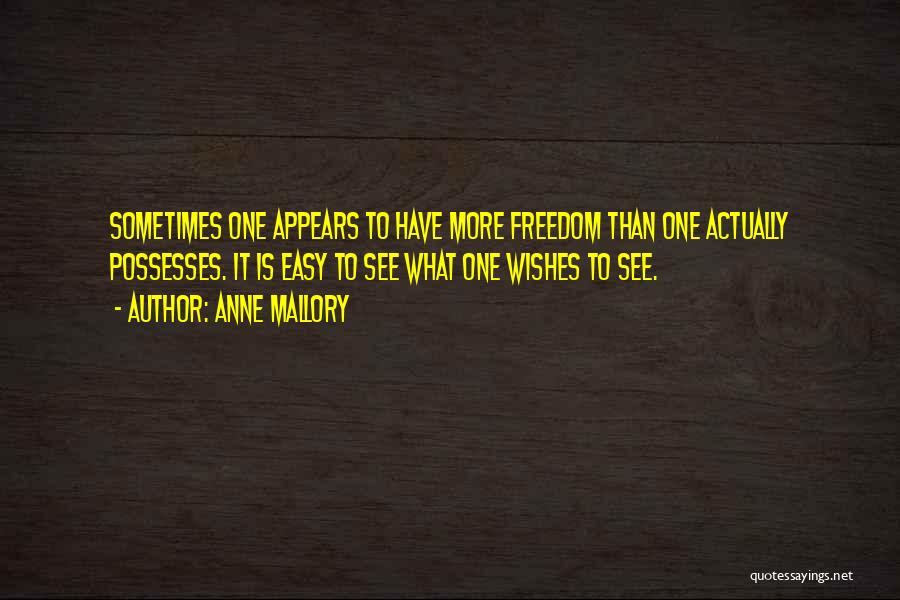 Anne Mallory Quotes: Sometimes One Appears To Have More Freedom Than One Actually Possesses. It Is Easy To See What One Wishes To