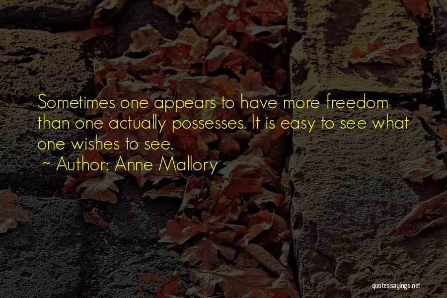 Anne Mallory Quotes: Sometimes One Appears To Have More Freedom Than One Actually Possesses. It Is Easy To See What One Wishes To