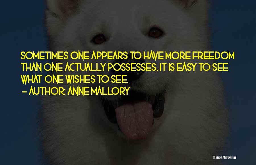 Anne Mallory Quotes: Sometimes One Appears To Have More Freedom Than One Actually Possesses. It Is Easy To See What One Wishes To