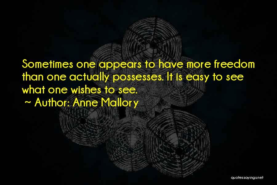 Anne Mallory Quotes: Sometimes One Appears To Have More Freedom Than One Actually Possesses. It Is Easy To See What One Wishes To