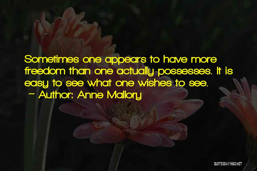 Anne Mallory Quotes: Sometimes One Appears To Have More Freedom Than One Actually Possesses. It Is Easy To See What One Wishes To