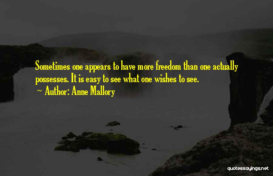 Anne Mallory Quotes: Sometimes One Appears To Have More Freedom Than One Actually Possesses. It Is Easy To See What One Wishes To
