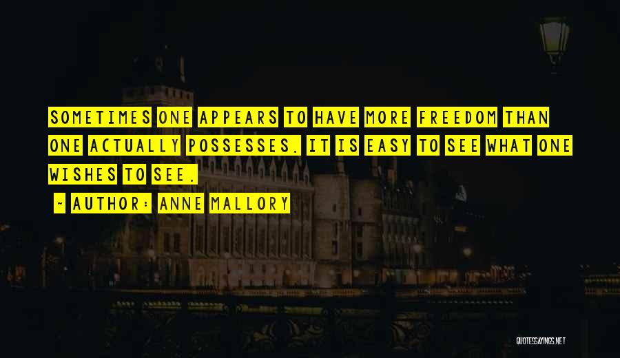 Anne Mallory Quotes: Sometimes One Appears To Have More Freedom Than One Actually Possesses. It Is Easy To See What One Wishes To