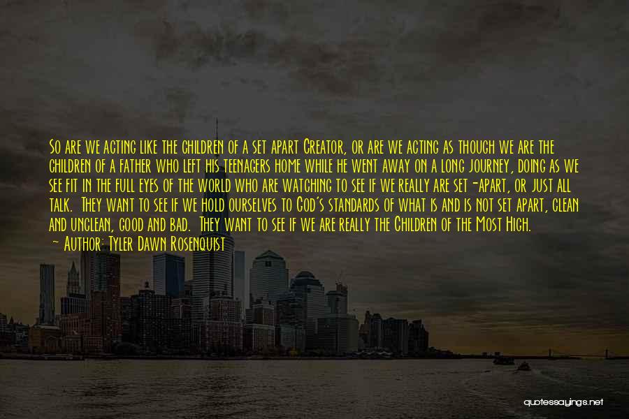 Tyler Dawn Rosenquist Quotes: So Are We Acting Like The Children Of A Set Apart Creator, Or Are We Acting As Though We Are