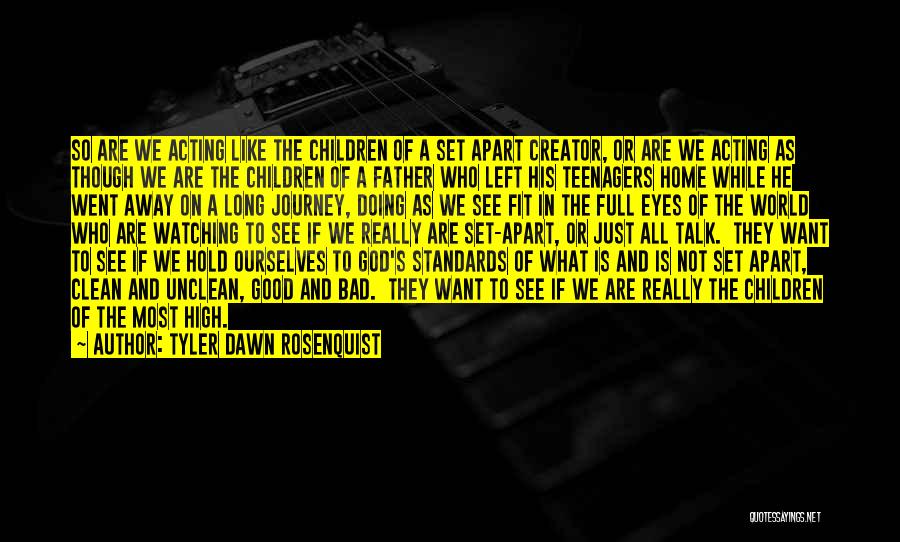 Tyler Dawn Rosenquist Quotes: So Are We Acting Like The Children Of A Set Apart Creator, Or Are We Acting As Though We Are