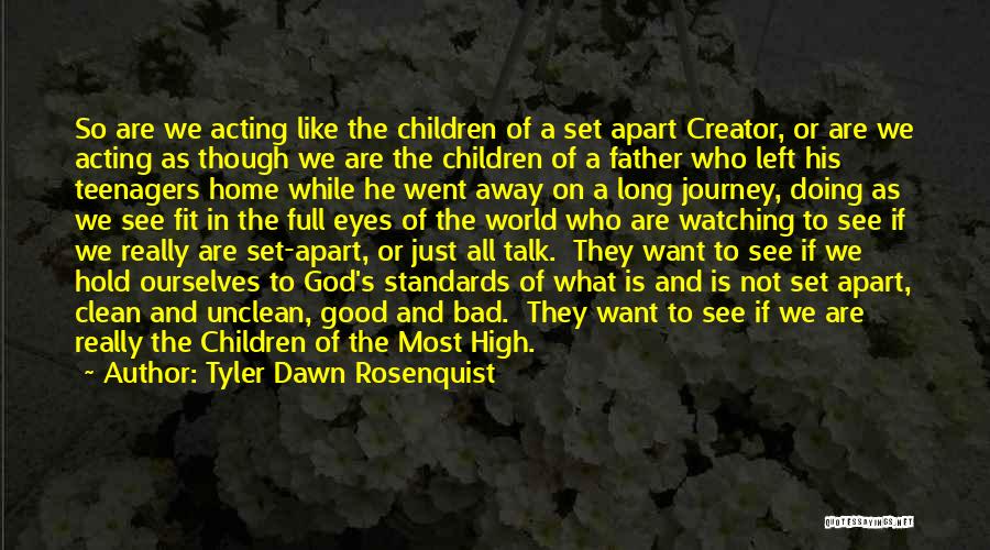 Tyler Dawn Rosenquist Quotes: So Are We Acting Like The Children Of A Set Apart Creator, Or Are We Acting As Though We Are