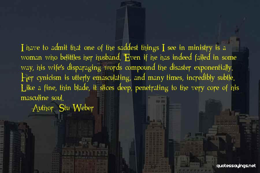 Stu Weber Quotes: I Have To Admit That One Of The Saddest Things I See In Ministry Is A Woman Who Belittles Her