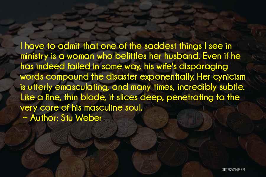 Stu Weber Quotes: I Have To Admit That One Of The Saddest Things I See In Ministry Is A Woman Who Belittles Her