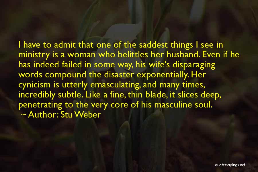 Stu Weber Quotes: I Have To Admit That One Of The Saddest Things I See In Ministry Is A Woman Who Belittles Her