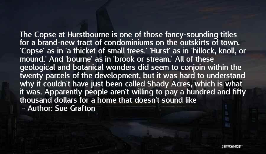 Sue Grafton Quotes: The Copse At Hurstbourne Is One Of Those Fancy-sounding Titles For A Brand-new Tract Of Condominiums On The Outskirts Of