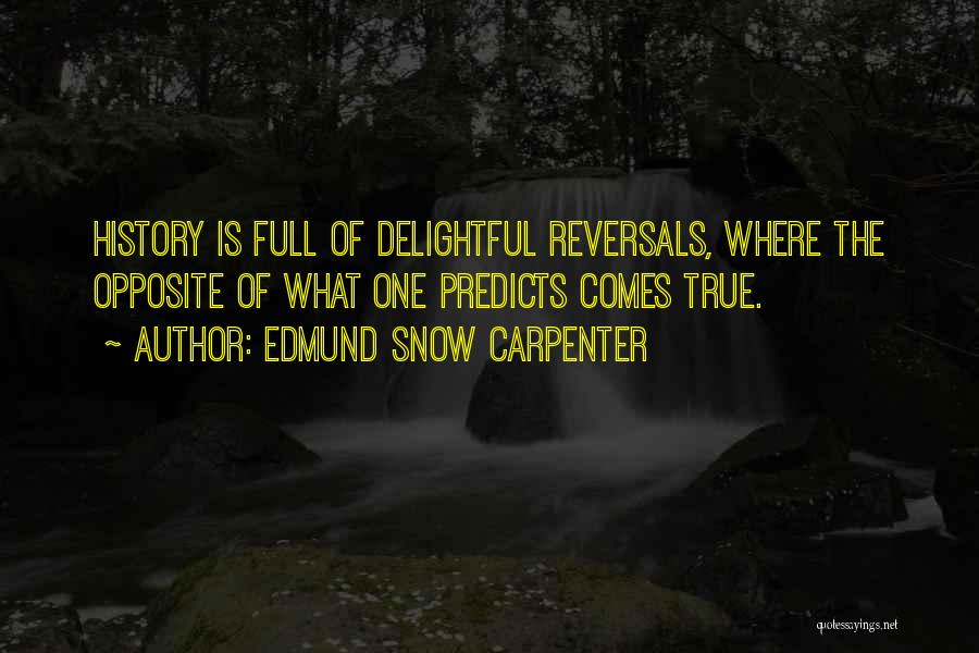 Edmund Snow Carpenter Quotes: History Is Full Of Delightful Reversals, Where The Opposite Of What One Predicts Comes True.