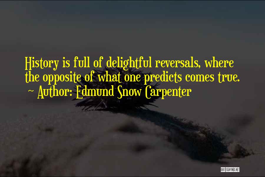 Edmund Snow Carpenter Quotes: History Is Full Of Delightful Reversals, Where The Opposite Of What One Predicts Comes True.