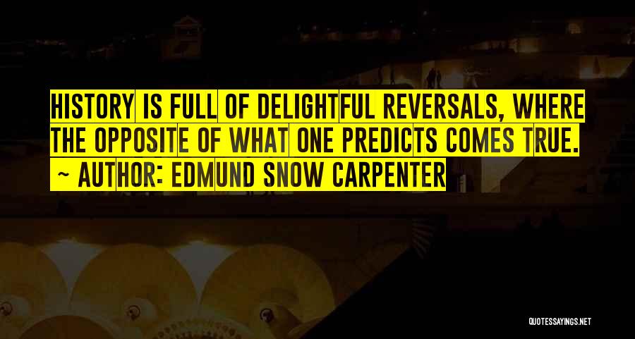 Edmund Snow Carpenter Quotes: History Is Full Of Delightful Reversals, Where The Opposite Of What One Predicts Comes True.