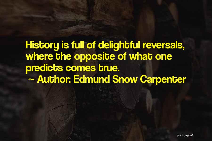 Edmund Snow Carpenter Quotes: History Is Full Of Delightful Reversals, Where The Opposite Of What One Predicts Comes True.