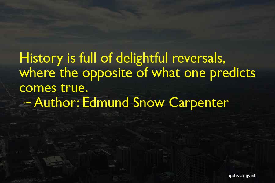 Edmund Snow Carpenter Quotes: History Is Full Of Delightful Reversals, Where The Opposite Of What One Predicts Comes True.