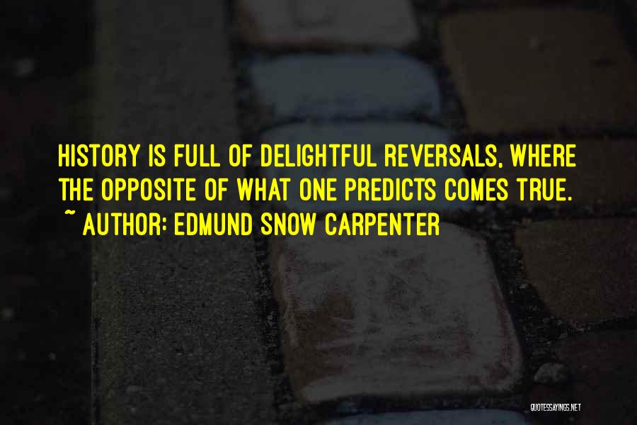 Edmund Snow Carpenter Quotes: History Is Full Of Delightful Reversals, Where The Opposite Of What One Predicts Comes True.