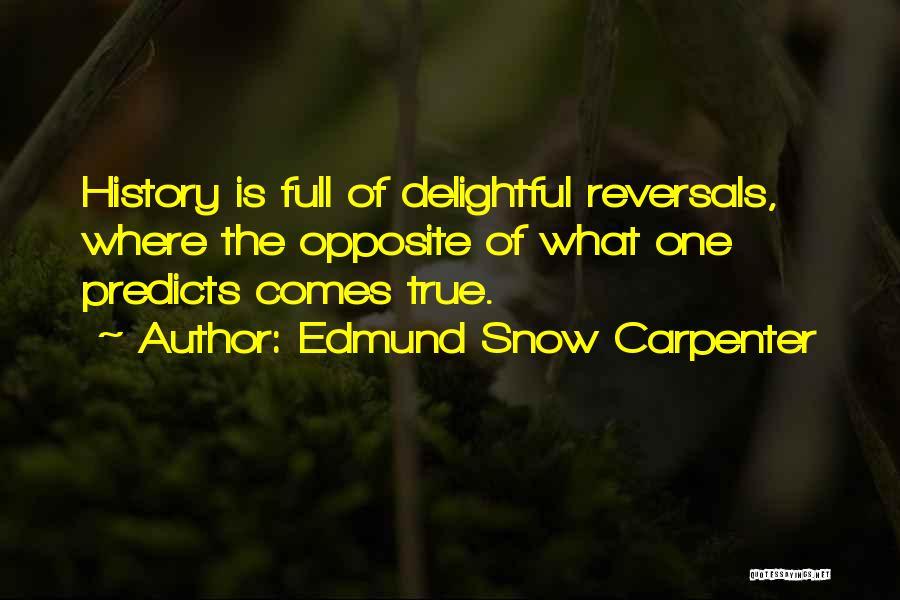 Edmund Snow Carpenter Quotes: History Is Full Of Delightful Reversals, Where The Opposite Of What One Predicts Comes True.