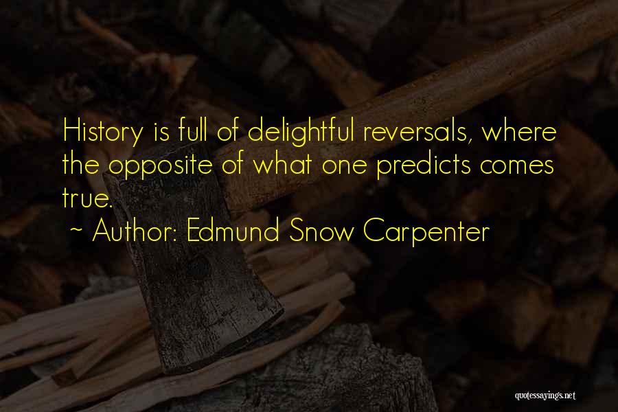 Edmund Snow Carpenter Quotes: History Is Full Of Delightful Reversals, Where The Opposite Of What One Predicts Comes True.