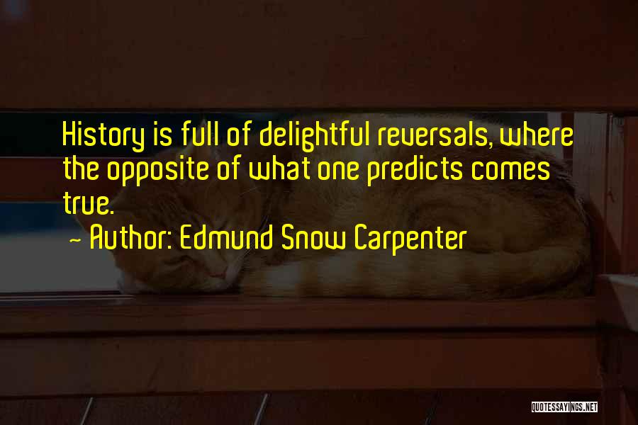 Edmund Snow Carpenter Quotes: History Is Full Of Delightful Reversals, Where The Opposite Of What One Predicts Comes True.