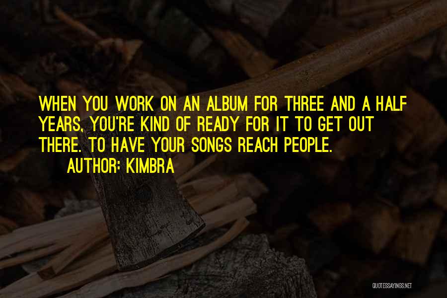 Kimbra Quotes: When You Work On An Album For Three And A Half Years, You're Kind Of Ready For It To Get