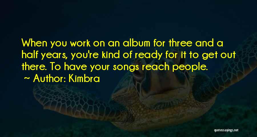 Kimbra Quotes: When You Work On An Album For Three And A Half Years, You're Kind Of Ready For It To Get