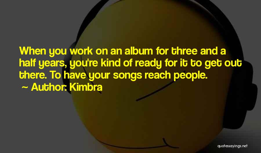 Kimbra Quotes: When You Work On An Album For Three And A Half Years, You're Kind Of Ready For It To Get