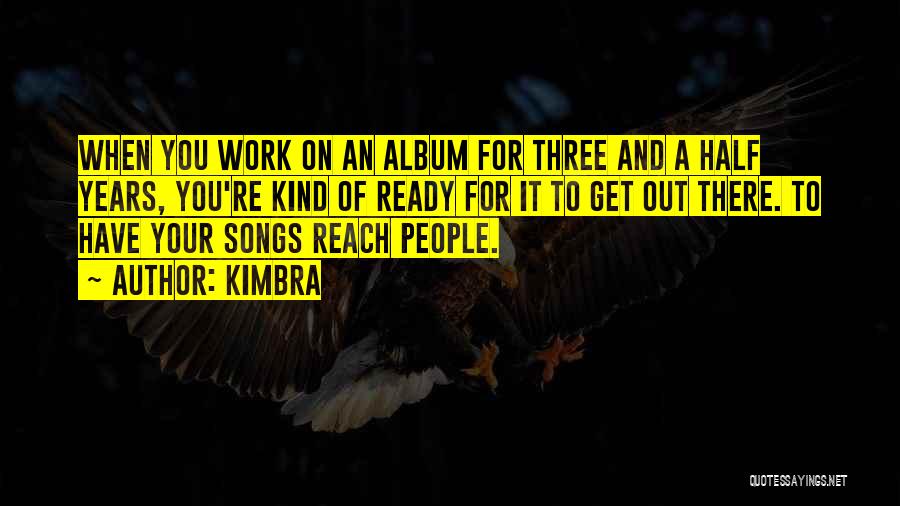 Kimbra Quotes: When You Work On An Album For Three And A Half Years, You're Kind Of Ready For It To Get