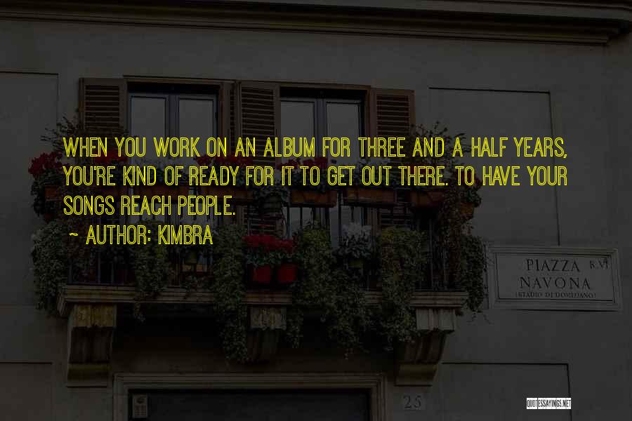 Kimbra Quotes: When You Work On An Album For Three And A Half Years, You're Kind Of Ready For It To Get