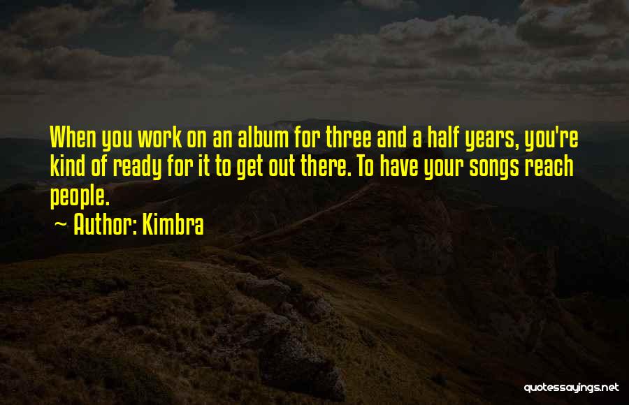 Kimbra Quotes: When You Work On An Album For Three And A Half Years, You're Kind Of Ready For It To Get