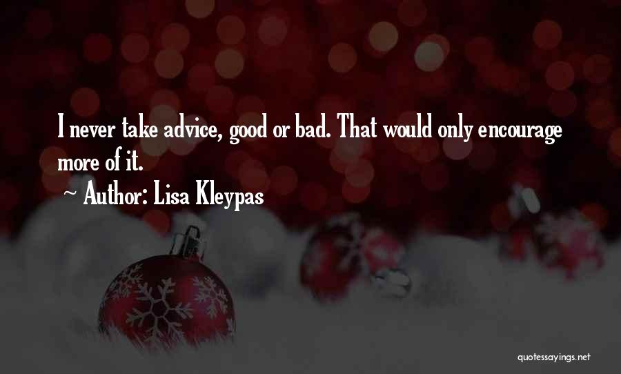 Lisa Kleypas Quotes: I Never Take Advice, Good Or Bad. That Would Only Encourage More Of It.