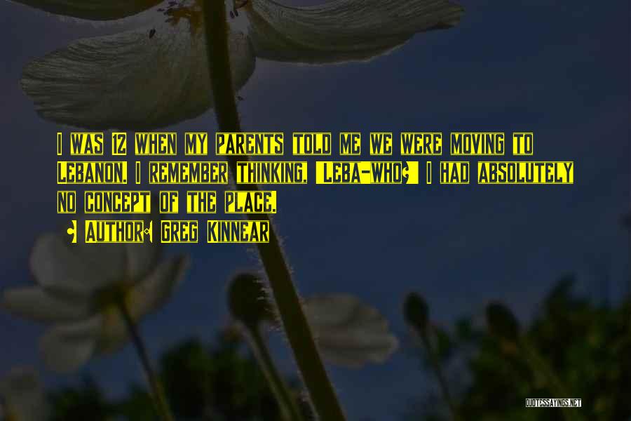 Greg Kinnear Quotes: I Was 12 When My Parents Told Me We Were Moving To Lebanon. I Remember Thinking, 'leba-who?' I Had Absolutely