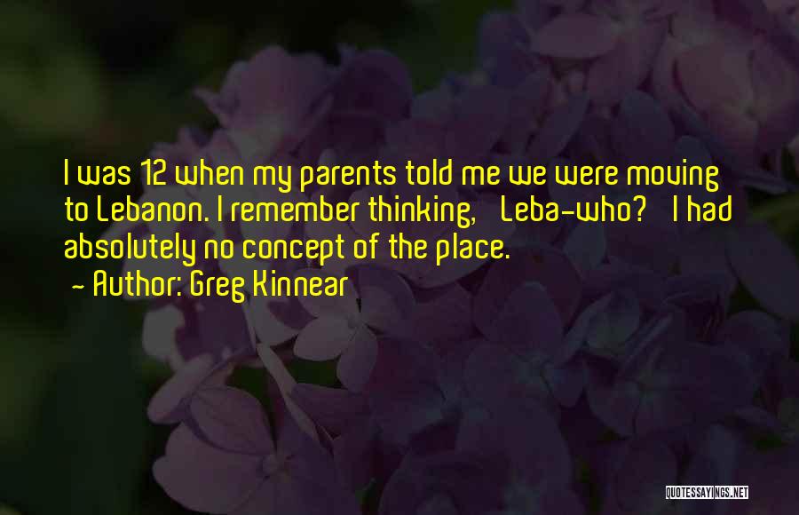 Greg Kinnear Quotes: I Was 12 When My Parents Told Me We Were Moving To Lebanon. I Remember Thinking, 'leba-who?' I Had Absolutely