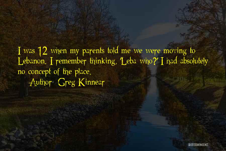 Greg Kinnear Quotes: I Was 12 When My Parents Told Me We Were Moving To Lebanon. I Remember Thinking, 'leba-who?' I Had Absolutely