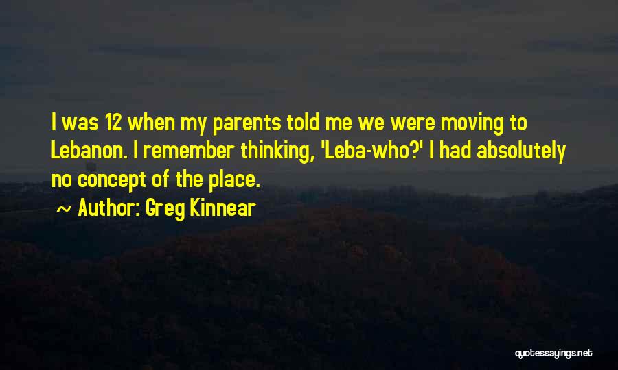Greg Kinnear Quotes: I Was 12 When My Parents Told Me We Were Moving To Lebanon. I Remember Thinking, 'leba-who?' I Had Absolutely