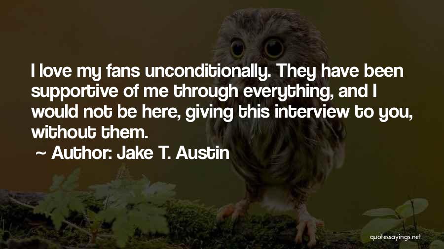 Jake T. Austin Quotes: I Love My Fans Unconditionally. They Have Been Supportive Of Me Through Everything, And I Would Not Be Here, Giving