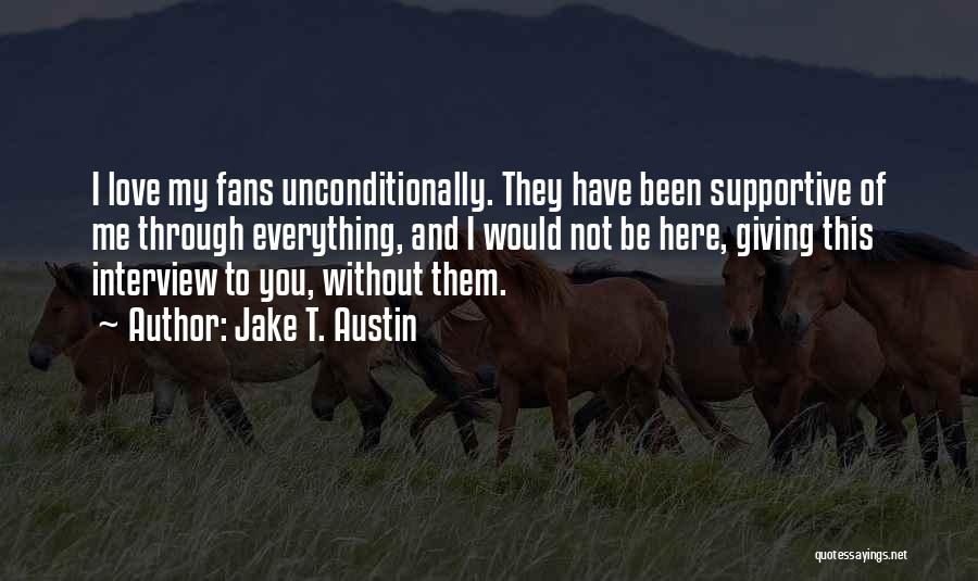 Jake T. Austin Quotes: I Love My Fans Unconditionally. They Have Been Supportive Of Me Through Everything, And I Would Not Be Here, Giving