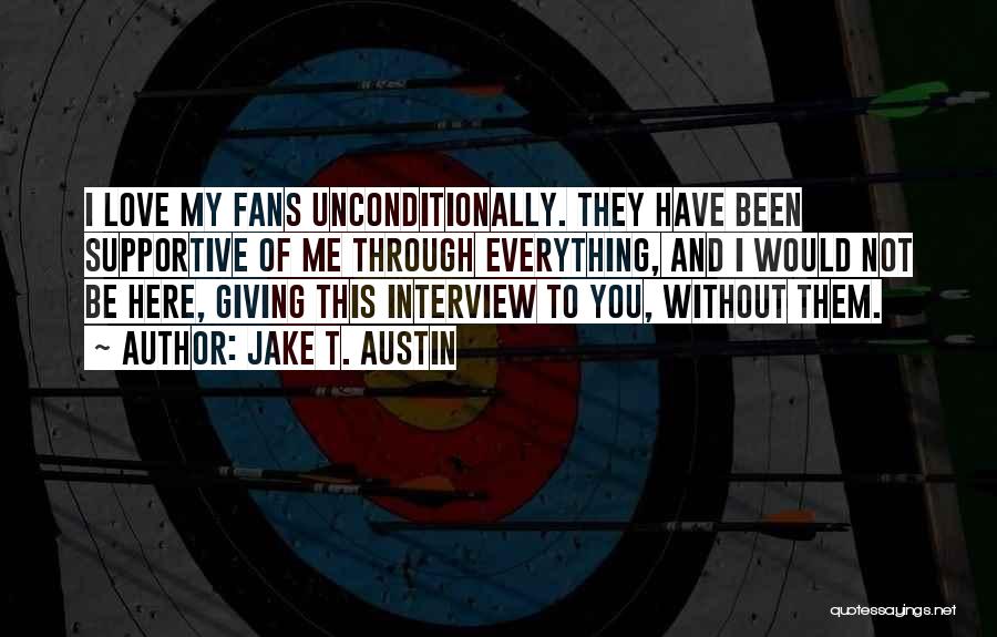 Jake T. Austin Quotes: I Love My Fans Unconditionally. They Have Been Supportive Of Me Through Everything, And I Would Not Be Here, Giving