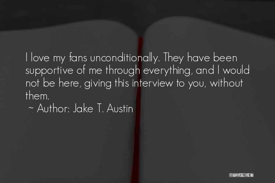 Jake T. Austin Quotes: I Love My Fans Unconditionally. They Have Been Supportive Of Me Through Everything, And I Would Not Be Here, Giving