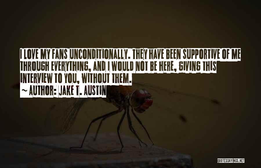 Jake T. Austin Quotes: I Love My Fans Unconditionally. They Have Been Supportive Of Me Through Everything, And I Would Not Be Here, Giving