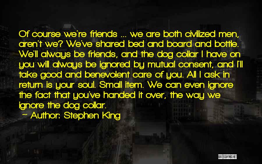 Stephen King Quotes: Of Course We're Friends ... We Are Both Civilized Men, Aren't We? We've Shared Bed And Board And Bottle. We'll