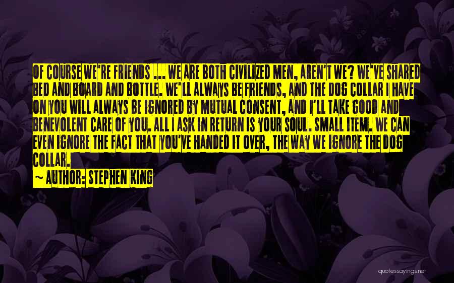 Stephen King Quotes: Of Course We're Friends ... We Are Both Civilized Men, Aren't We? We've Shared Bed And Board And Bottle. We'll