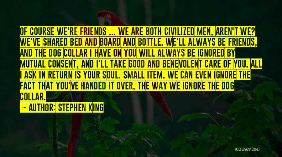 Stephen King Quotes: Of Course We're Friends ... We Are Both Civilized Men, Aren't We? We've Shared Bed And Board And Bottle. We'll