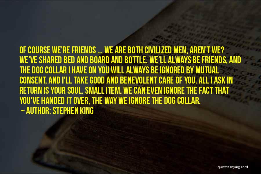 Stephen King Quotes: Of Course We're Friends ... We Are Both Civilized Men, Aren't We? We've Shared Bed And Board And Bottle. We'll