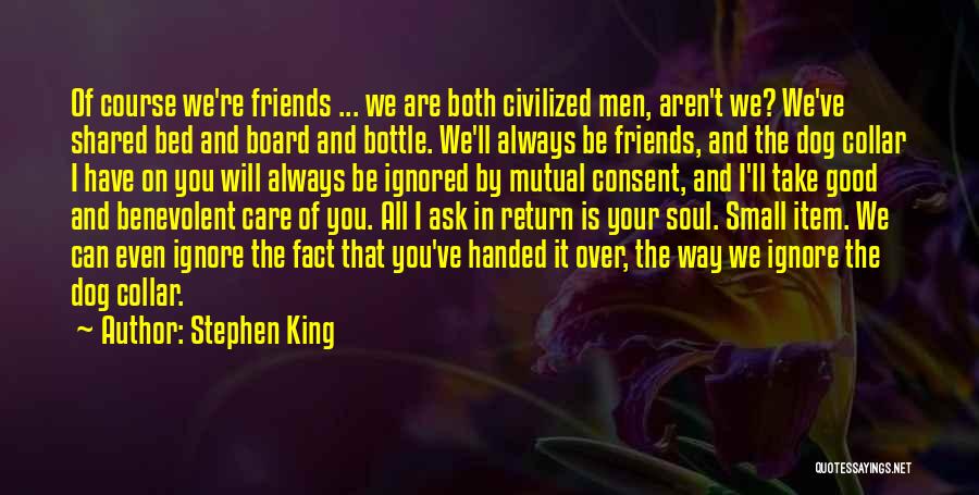 Stephen King Quotes: Of Course We're Friends ... We Are Both Civilized Men, Aren't We? We've Shared Bed And Board And Bottle. We'll