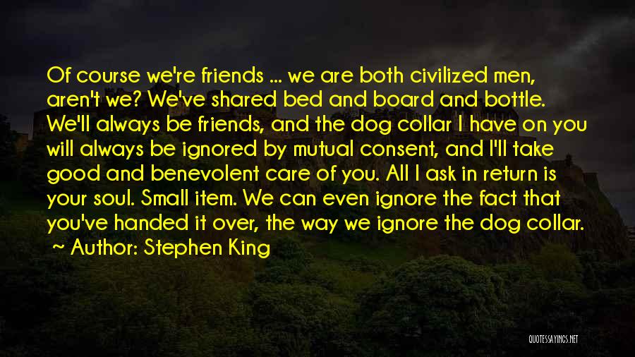 Stephen King Quotes: Of Course We're Friends ... We Are Both Civilized Men, Aren't We? We've Shared Bed And Board And Bottle. We'll