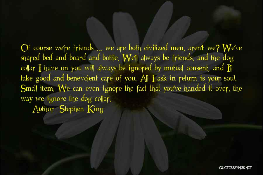 Stephen King Quotes: Of Course We're Friends ... We Are Both Civilized Men, Aren't We? We've Shared Bed And Board And Bottle. We'll